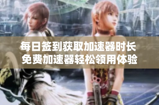 每日簽到獲取加速器時長 免費加速器輕松領(lǐng)用體驗