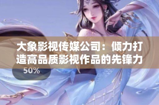 大象影視傳媒公司：傾力打造高品質(zhì)影視作品的先鋒力量