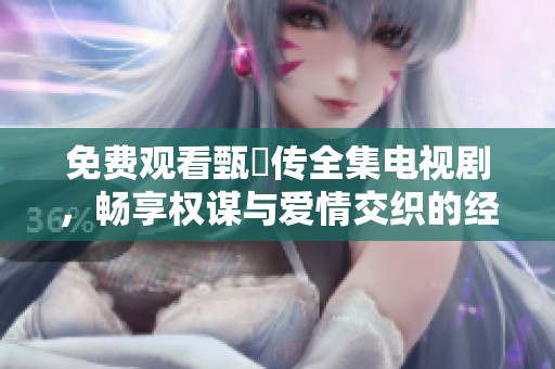 免費觀看甄嬛傳全集電視劇<div id=