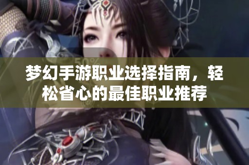 夢幻手游職業(yè)選擇指南，輕松省心的最佳職業(yè)推薦