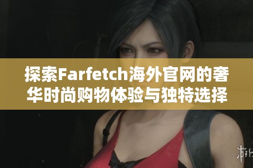 探索Farfetch海外官網的奢華時尚購物體驗與獨特選擇