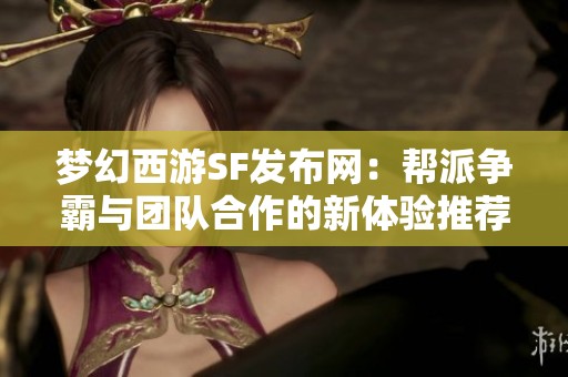 夢(mèng)幻西游SF發(fā)布網(wǎng)：幫派爭(zhēng)霸與團(tuán)隊(duì)合作的新體驗(yàn)推薦