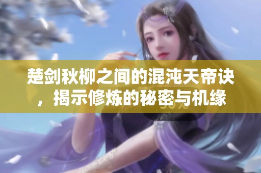 楚劍秋柳之間的混沌天帝訣，揭示修煉的秘密與機緣