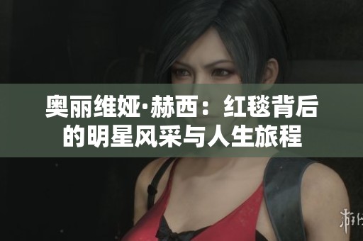 奧麗維婭·赫西：紅毯背后的明星風采與人生旅程
