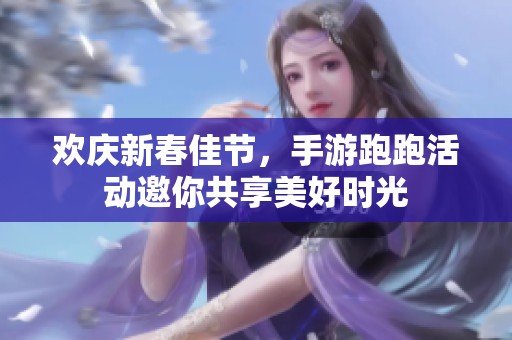 歡慶新春佳節(jié)，手游跑跑活動(dòng)邀你共享美好時(shí)光