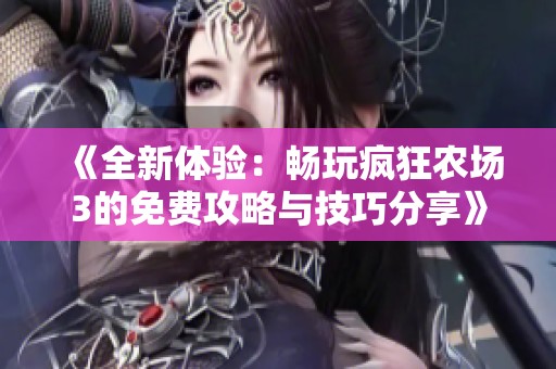 《全新體驗：暢玩瘋狂農(nóng)場3的免費攻略與技巧分享》