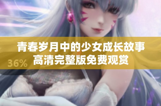 青春歲月中的少女成長故事高清完整版免費(fèi)觀賞
