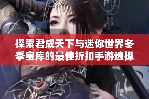 探索君成天下與迷你世界冬季寶庫(kù)的最佳折扣手游選擇
