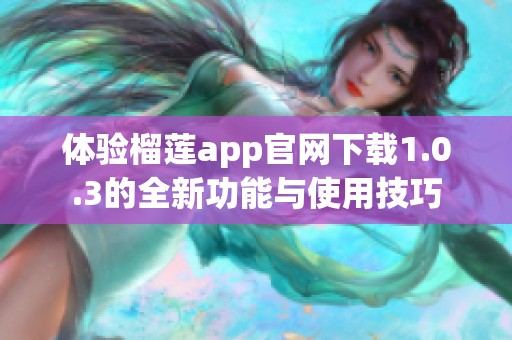 體驗(yàn)榴蓮app官網(wǎng)下載1.0.3的全新功能與使用技巧