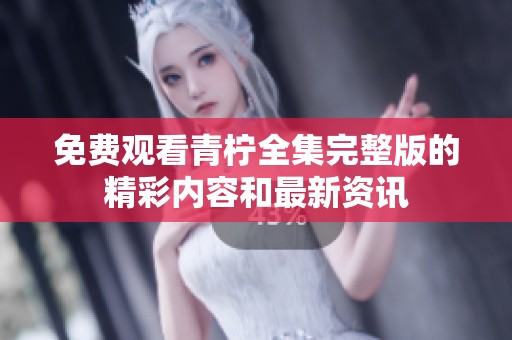免費(fèi)觀看青檸全集完整版的精彩內(nèi)容和最新資訊