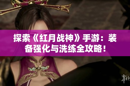探索《紅月戰(zhàn)神》手游：裝備強(qiáng)化與洗練全攻略！