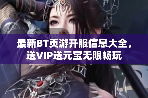 最新BT頁(yè)游開服信息大全，送VIP送元寶無限暢玩