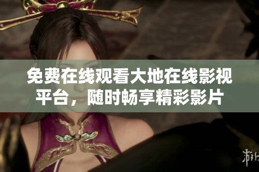 免費(fèi)在線觀看大地在線影視平臺(tái)，隨時(shí)暢享精彩影片