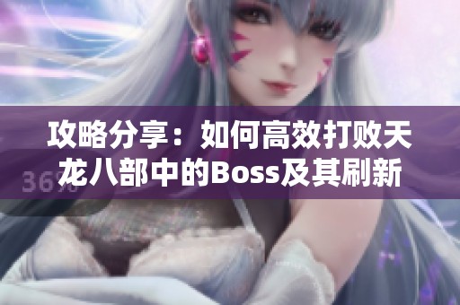 攻略分享：如何高效打敗天龍八部中的Boss及其刷新時間與坐標匯總