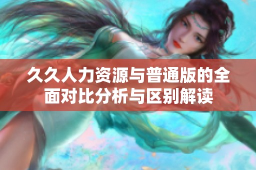 久久人力資源與普通版的全面對比分析與區(qū)別解讀