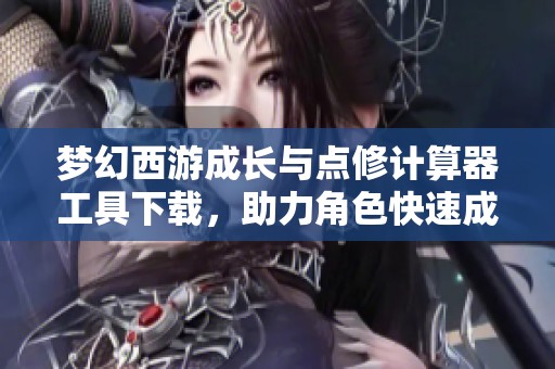 夢幻西游成長與點(diǎn)修計(jì)算器工具下載，助力角色快速成長