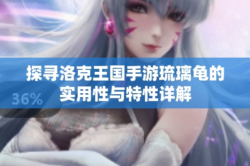 探尋洛克王國(guó)手游琉璃龜?shù)膶?shí)用性與特性詳解