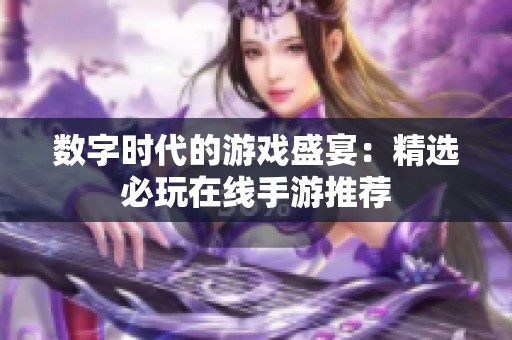 數(shù)字時(shí)代的游戲盛宴:精選必玩在線手游推薦 數(shù)字時(shí)代的游戲盛宴:精選必玩在線手游推薦