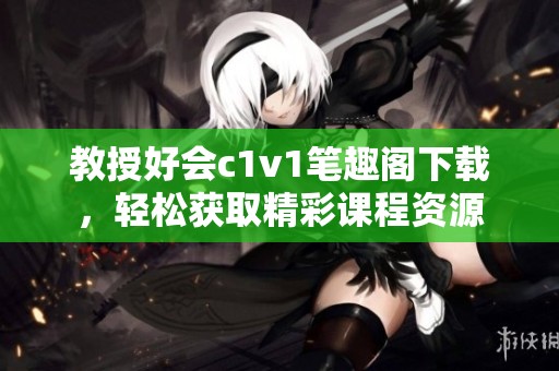 教授好會c1v1筆趣閣下載，輕松獲取精彩課程資源
