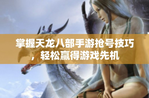 掌握天龍八部手游搶號(hào)技巧，輕松贏得游戲先機(jī)