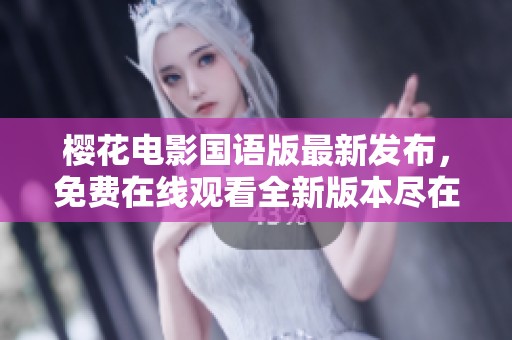 櫻花電影國語版最新發(fā)布，免費(fèi)在線觀看全新版本盡在掌握