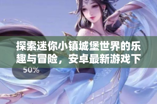 探索迷你小鎮(zhèn)城堡世界的樂趣與冒險(xiǎn)，安卓最新游戲下載攻略