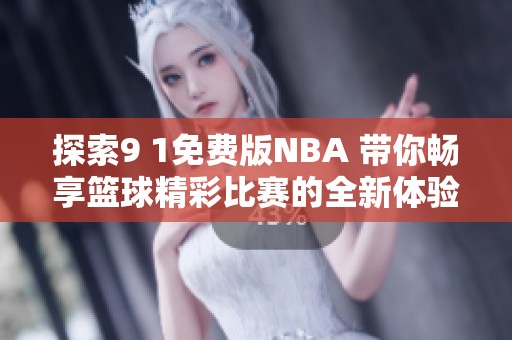 探索9 1免費(fèi)版NBA 帶你暢享籃球精彩比賽的全新體驗(yàn)