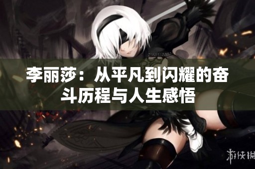 李麗莎：從平凡到閃耀的奮斗歷程與人生感悟