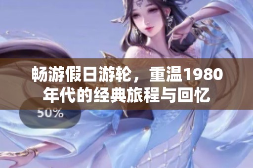 暢游假日游輪<div id= 暢游假日游輪,重溫1980年代的經(jīng)典旅程與回憶