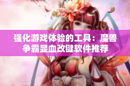 強(qiáng)化游戲體驗的工具：魔獸爭霸顯血改鍵軟件推薦