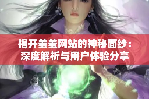 揭開羞羞網(wǎng)站的神秘面紗：深度解析與用戶體驗(yàn)分享