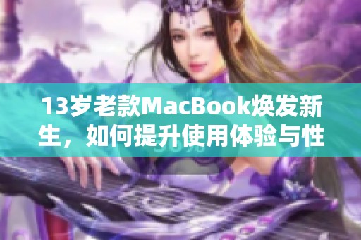 13歲老款MacBook煥發(fā)新生，如何提升使用體驗(yàn)與性能