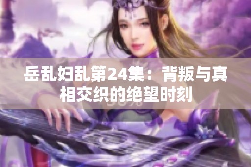 岳亂婦亂第24集：背叛與真相交織的絕望時(shí)刻