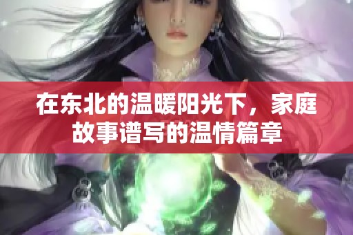 在東北的溫暖陽(yáng)光下，家庭故事譜寫的溫情篇章