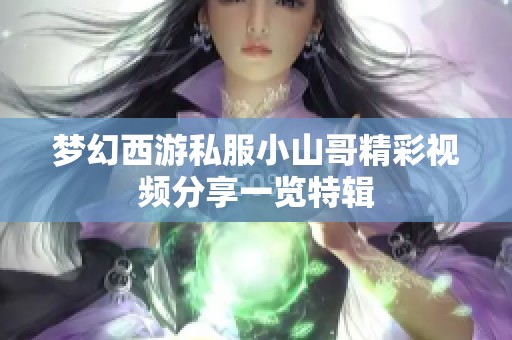 夢(mèng)幻西游私服小山哥精彩視頻分享一覽特輯