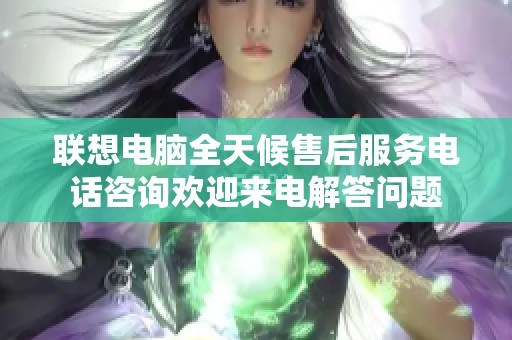 聯(lián)想電腦全天候售后服務(wù)電話咨詢歡迎來(lái)電解答問(wèn)題