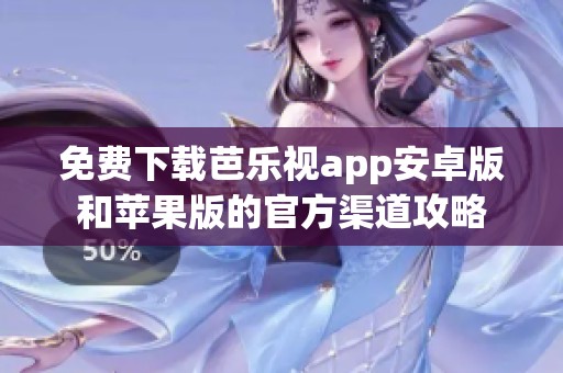 免費下載芭樂視app安卓版和蘋果版的官方渠道攻略