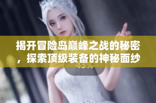 揭開冒險島巔峰之戰(zhàn)的秘密，探索頂級裝備的神秘面紗