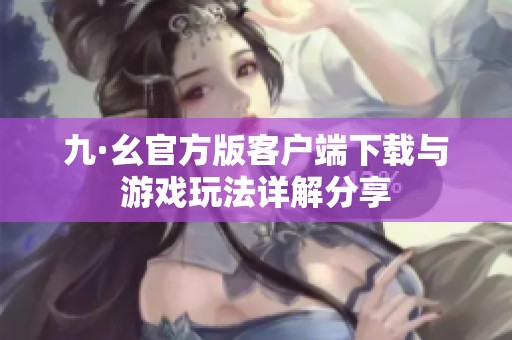 九·幺官方版客戶端下載與游戲玩法詳解分享