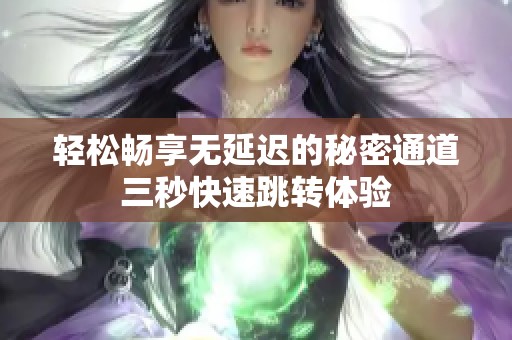 輕松暢享無延遲的秘密通道三秒快速跳轉(zhuǎn)體驗(yàn)