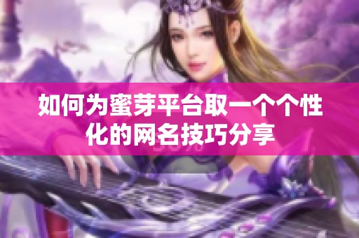 如何為蜜芽平臺(tái)取一個(gè)個(gè)性化的網(wǎng)名技巧分享