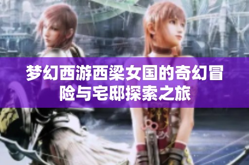夢幻西游西梁女國的奇幻冒險(xiǎn)與宅邸探索之旅