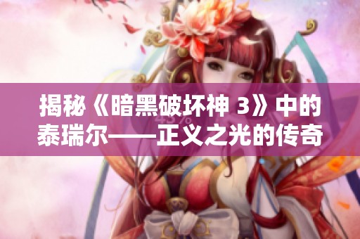 揭秘《暗黑破壞神 3》中的泰瑞爾——正義之光的傳奇旅程