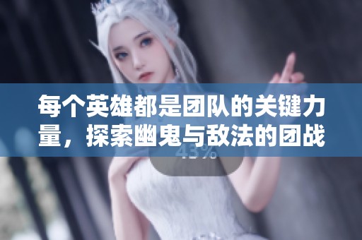 每個(gè)英雄都是團(tuán)隊(duì)的關(guān)鍵力量，探索幽鬼與敵法的團(tuán)戰(zhàn)策略