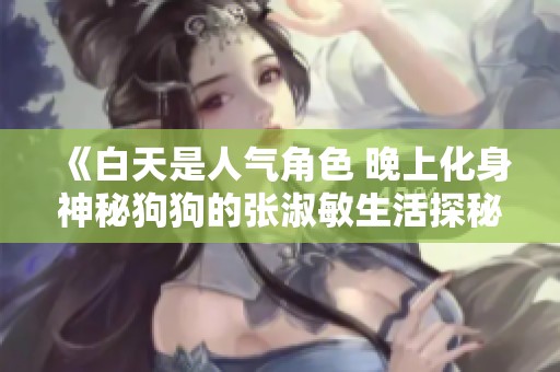 《白天是人氣角色 晚上化身神秘狗狗的張淑敏生活探秘》