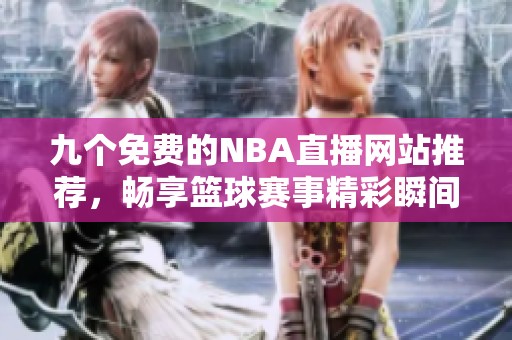 九個免費(fèi)的NBA直播網(wǎng)站推薦，暢享籃球賽事精彩瞬間