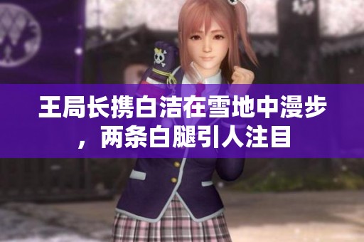 王局長攜白潔在雪地中漫步<div id=