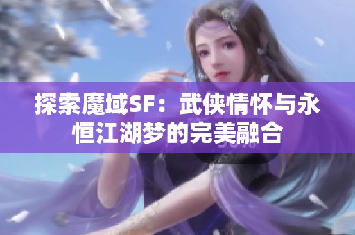探索魔域SF：武俠情懷與永恒江湖夢的完美融合