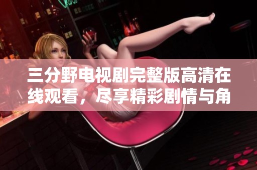 三分野電視劇完整版高清在線觀看，盡享精彩劇情與角色魅力