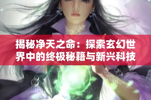 揭秘凈天之命：探索玄幻世界中的終極秘籍與新興科技